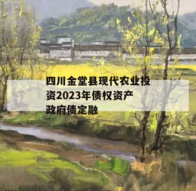 四川金堂县现代农业投资2023年债权资产政府债定融