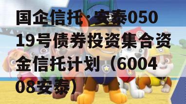 国企信托·安泰05019号债券投资集合资金信托计划（600408安泰）