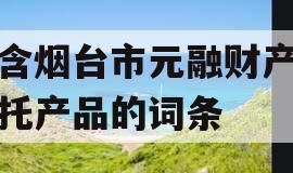 包含烟台市元融财产权信托产品的词条