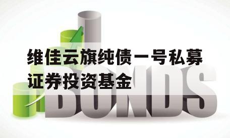 维佳云旗纯债一号私募证券投资基金