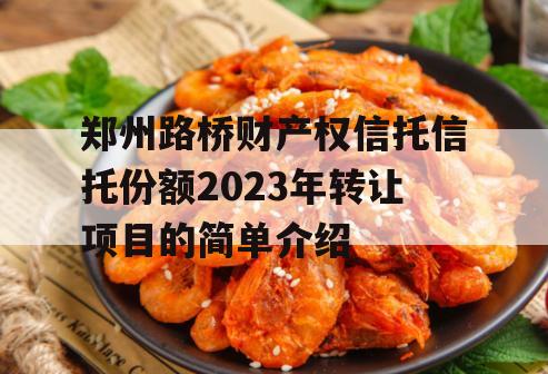 郑州路桥财产权信托信托份额2023年转让项目的简单介绍