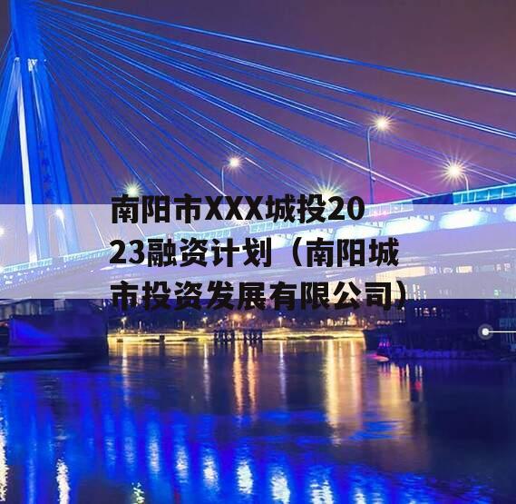 南阳市XXX城投2023融资计划（南阳城市投资发展有限公司）