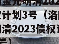 洛阳金元明清2023债权计划3号（洛阳金元明清2023债权计划2号）