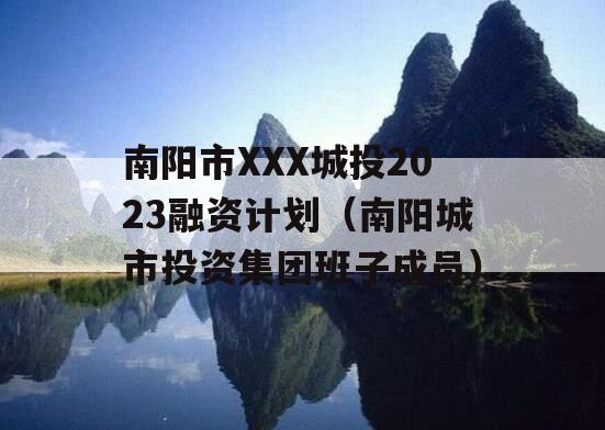 南阳市XXX城投2023融资计划（南阳城市投资集团班子成员）