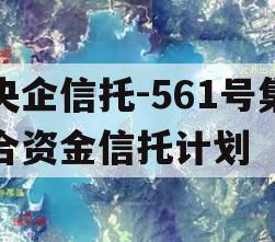 央企信托-561号集合资金信托计划