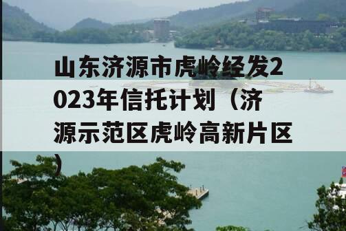 山东济源市虎岭经发2023年信托计划（济源示范区虎岭高新片区）