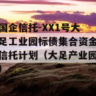 国企信托-XX1号大足工业园标债集合资金信托计划（大足产业园）