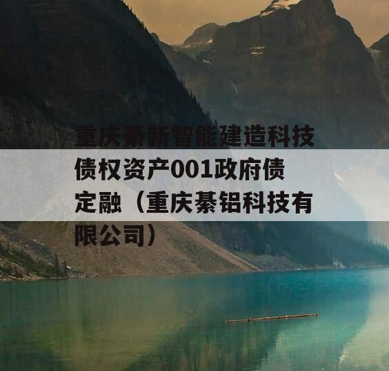 重庆綦新智能建造科技债权资产001政府债定融（重庆綦铝科技有限公司）