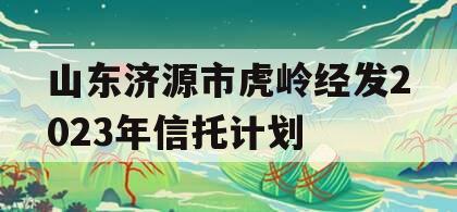 山东济源市虎岭经发2023年信托计划