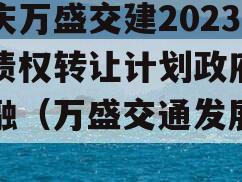 重庆万盛交建2023年债权转让计划政府债定融（万盛交通发展规划）