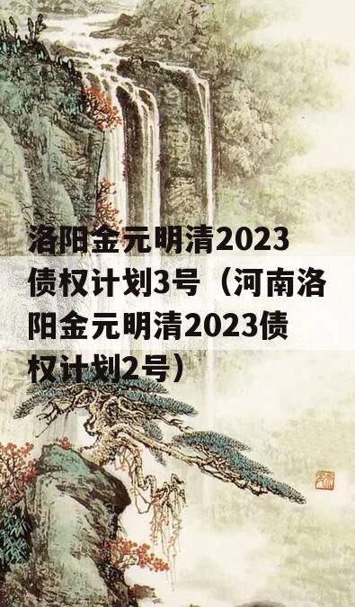 洛阳金元明清2023债权计划3号（河南洛阳金元明清2023债权计划2号）