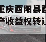 关于重庆酉阳县酉州实业资产收益权转让的信息