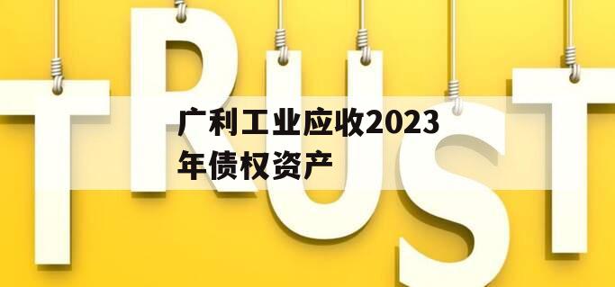 广利工业应收2023年债权资产