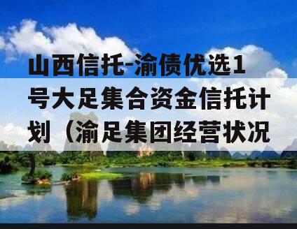 山西信托-渝债优选1号大足集合资金信托计划（渝足集团经营状况）