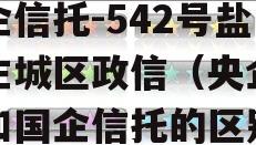 央企信托-542号盐城主城区政信（央企信托和国企信托的区别）