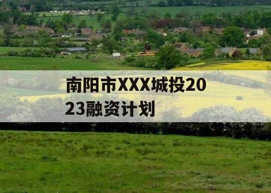 南阳市XXX城投2023融资计划