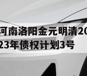 河南洛阳金元明清2023年债权计划3号