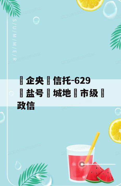 ‮企央‬信托-629‮盐号‬城地‮市级‬政信