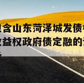 包含山东菏泽城发债权收益权政府债定融的词条