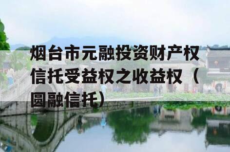 烟台市元融投资财产权信托受益权之收益权（圆融信托）