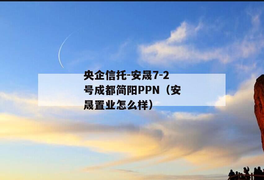 央企信托-安晟7-2号成都简阳PPN（安晟置业怎么样）