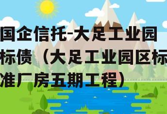 国企信托-大足工业园标债（大足工业园区标准厂房五期工程）