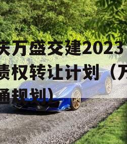 重庆万盛交建2023年债权转让计划（万盛交通规划）