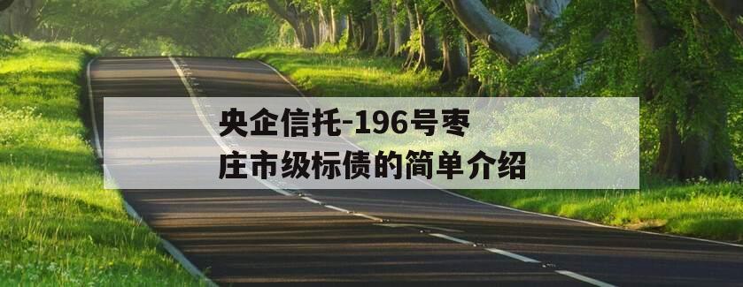 央企信托-196号枣庄市级标债的简单介绍