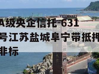 A级央企信托-631号江苏盐城阜宁带抵押非标