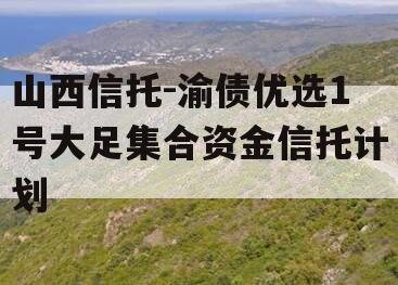 山西信托-渝债优选1号大足集合资金信托计划