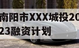 南阳市XXX城投2023融资计划