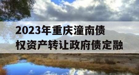 2023年重庆潼南债权资产转让政府债定融