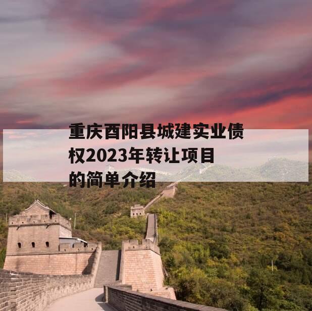 重庆酉阳县城建实业债权2023年转让项目的简单介绍