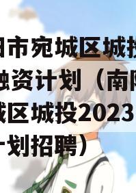 南阳市宛城区城投2023融资计划（南阳市宛城区城投2023融资计划招聘）