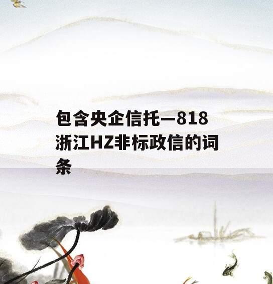 包含央企信托—818浙江HZ非标政信的词条