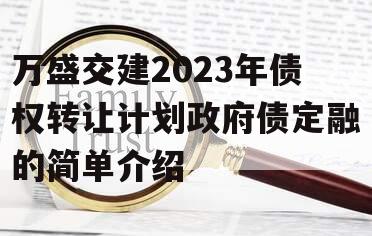 万盛交建2023年债权转让计划政府债定融的简单介绍