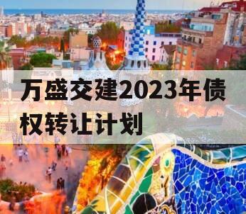 万盛交建2023年债权转让计划