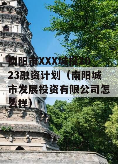 南阳市XXX城投2023融资计划（南阳城市发展投资有限公司怎么样）