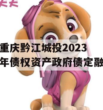 重庆黔江城投2023年债权资产政府债定融