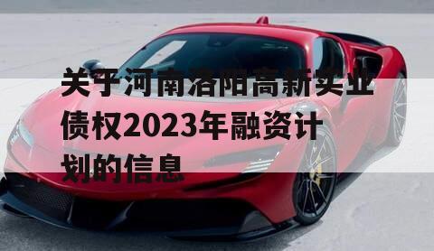 关于河南洛阳高新实业债权2023年融资计划的信息