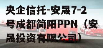 央企信托-安晟7-2号成都简阳PPN（安晟投资有限公司）