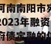 关于河南南阳市宛城区城投2023年融资计划政府债定融的信息