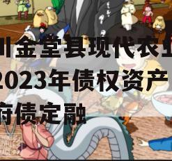 四川金堂县现代农业投资2023年债权资产政府债定融