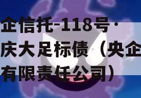 央企信托-118号·重庆大足标债（央企信托有限责任公司）