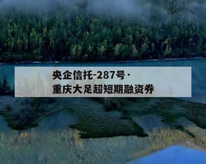 央企信托-287号·重庆大足超短期融资券