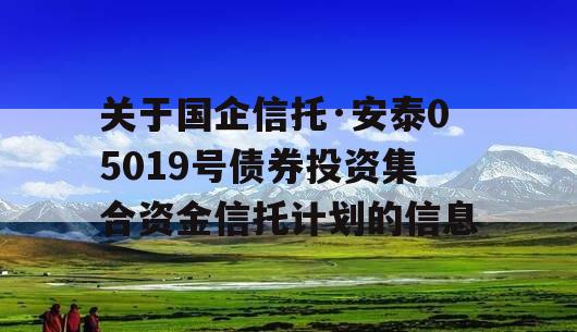 关于国企信托·安泰05019号债券投资集合资金信托计划的信息