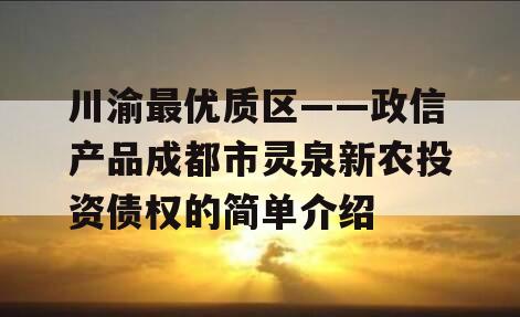 川渝最优质区——政信产品成都市灵泉新农投资债权的简单介绍
