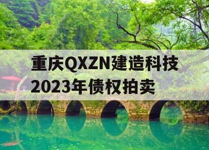 重庆QXZN建造科技2023年债权拍卖