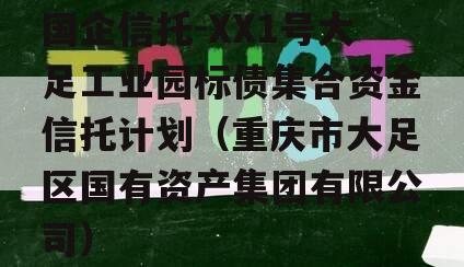 国企信托-XX1号大足工业园标债集合资金信托计划（重庆市大足区国有资产集团有限公司）