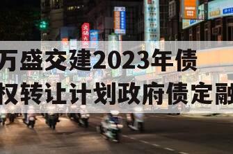 万盛交建2023年债权转让计划政府债定融